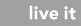 live it